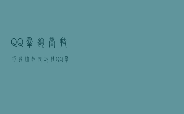 QQ群运营技巧，教你如何玩转QQ群！