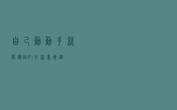 自己动动手就能让Wi-Fi在家里每个角落都满格