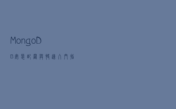 MongoDB：安装配置与快速入门指南