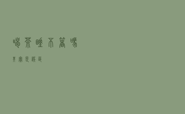 喝茶睡不着吗？其实是误区