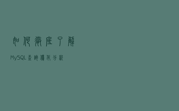 如何彻底了解MySQL查询优化分析，看了这篇就够了