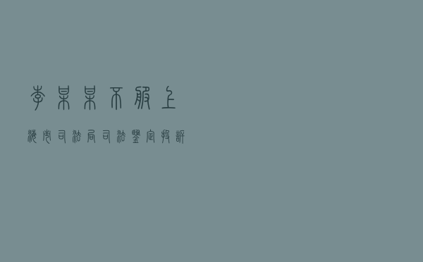 李某某不服上海市司法局司法鉴定投诉答复行政复议案