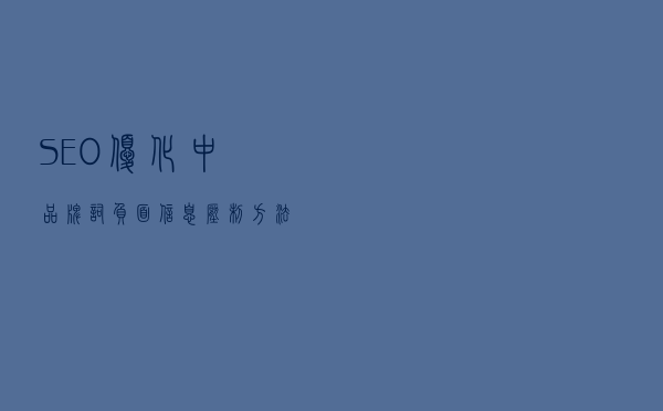 SEO优化中品牌词负面信息压制方法
