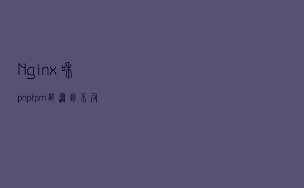 Nginx和php-fpm部署到不同的服务器
