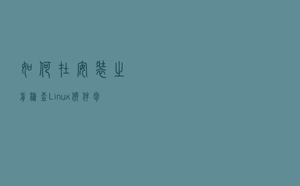 如何在安装之前检查 Linux 软件包的版本？