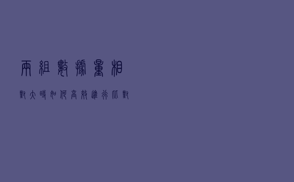 两组数据量相对大时，如何高效进行比对