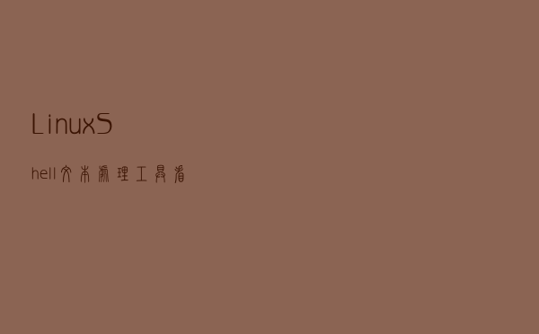 Linux Shell 文本处理工具，看完这篇集锦就够了