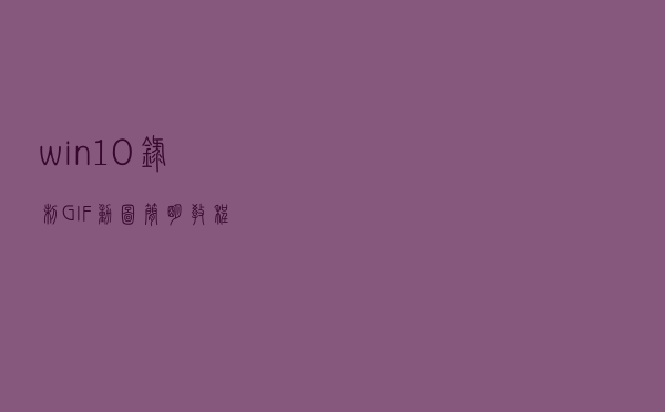 win10录制GIF动图简明教程