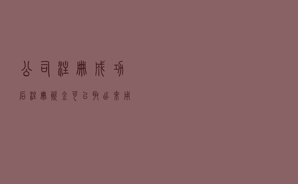 公司注册成功后，注册资金可以取出来用吗？需要注意什么？