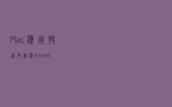 Mac应用快速启动器Alfred 4 for Mac，堪称效率神器