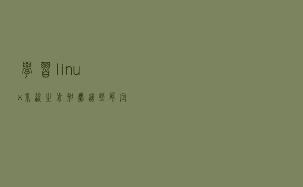 学习linux系统之前知道这些，肯定让你事半功倍