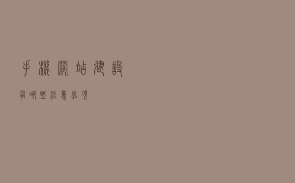 手机网站建设有哪些注意事项