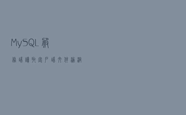 MySQL服务端读取客户端文件漏洞的复现