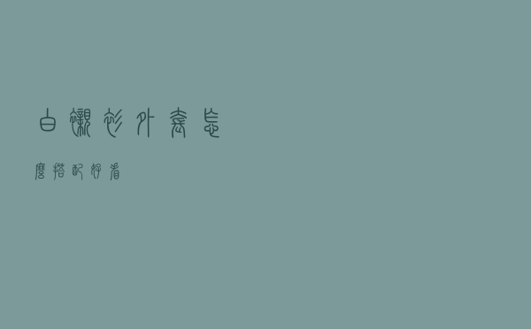 白衬衫外套怎么搭配好看