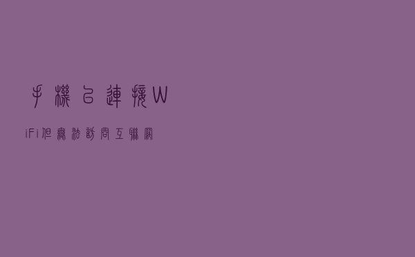 手机已连接WiFi但无法访问互联网，是什么问题？