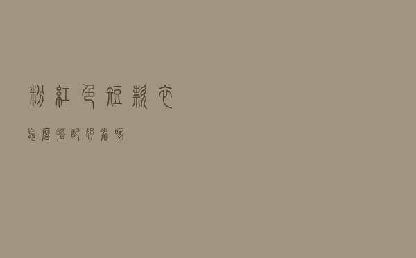 粉红色短款衣怎么搭配好看吗