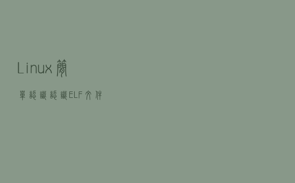 Linux」简单认识认识ELF文件 Linux」简单认识认识ELF文件
