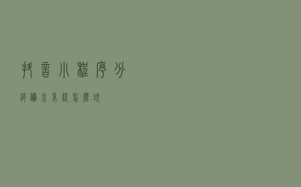 抖音小程序分销佣金系统怎么玩