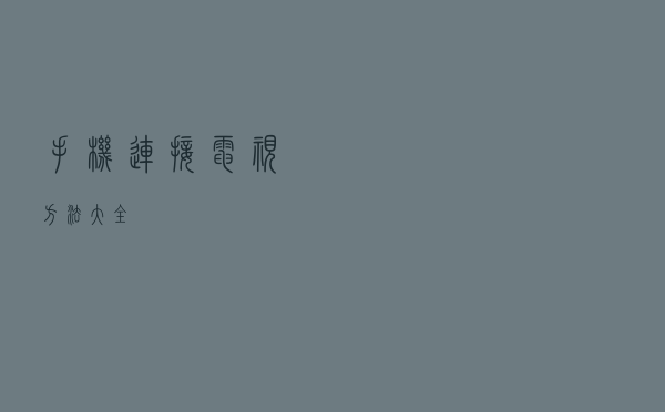 手机连接电视方法大全