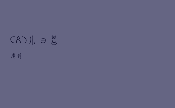 CAD小白基础题