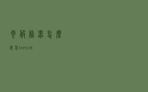 云服务器怎么安装tomcat