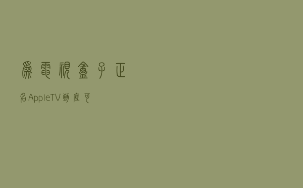 为电视盒子正名！Apple TV到底可以做什么