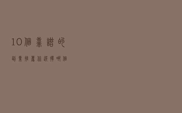 10个靠谱的副业推荐，你选择哪个？