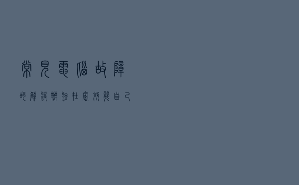 常见电脑故障的解决办法，在家就能自己修复