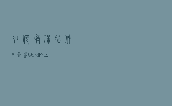 如何确保插件不影响WordPress网站的稳定性