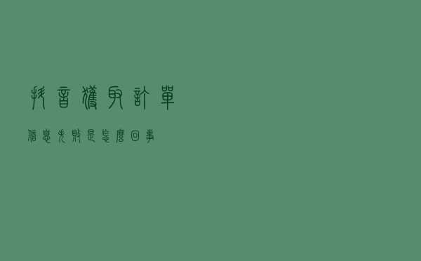 抖音获取订单信息失败是怎么回事