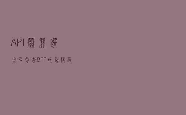 API 网关选型及包含 BFF 的架构设计