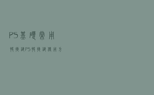 PS基础常用快捷键，PS快捷键使用方法