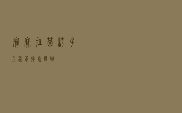 宝宝拉屎裤子上洗不掉怎么办