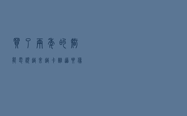 买了两年的智能电视越来越卡 难道要像手机一样“年抛”？