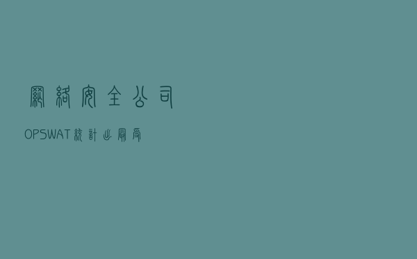网络安全公司 OPSWAT 统计出最受欢迎的 Windows 防病毒产品