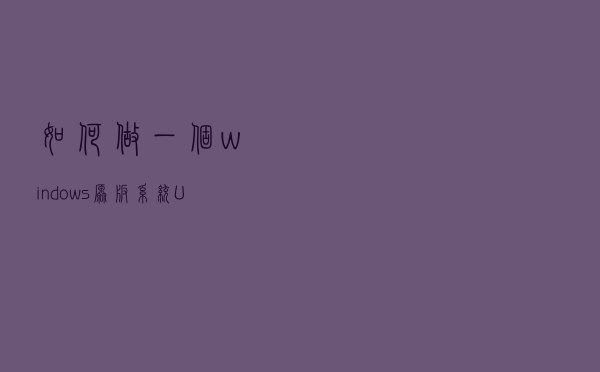 如何做一个windows原版系统U盘启动盘？