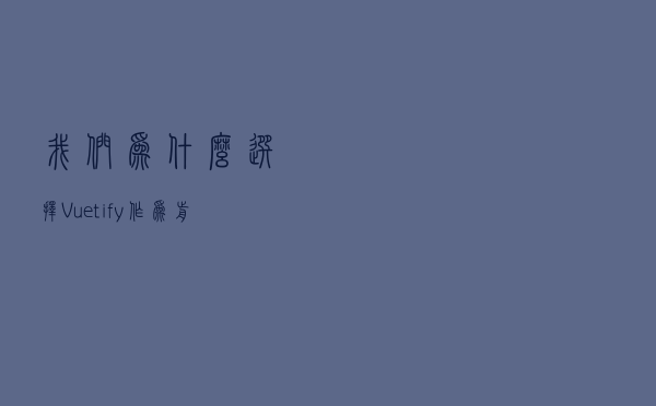 我们为什么选择Vuetify作为前端框架