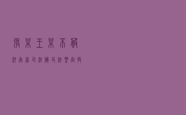 张某、王某不服河南省司法厅司法鉴定投诉答复行政复议案