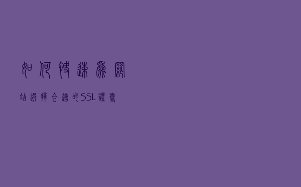 如何快速为网站选择合适的SSL证书
