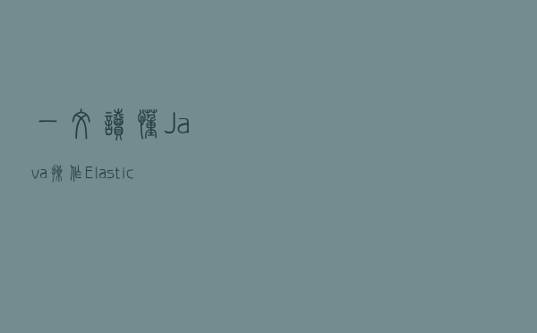 一文读懂 Java操作Elasticsearch