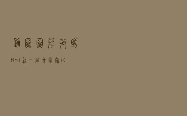 动图图解！收到RST，就一定会断开TCP连接吗？