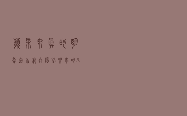 苹果来真的！明年起不符合隐私要求的App将从应用商店移除