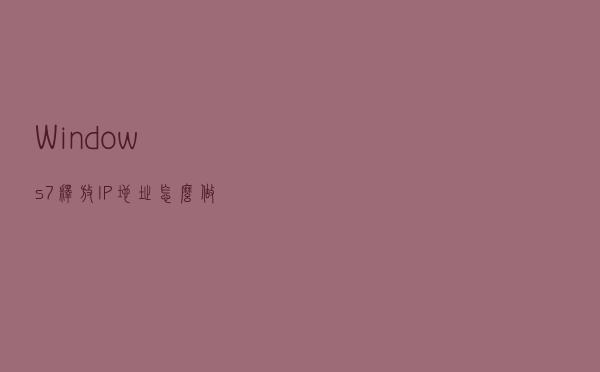 Windows7释放IP地址怎么做？两招教你更换IP