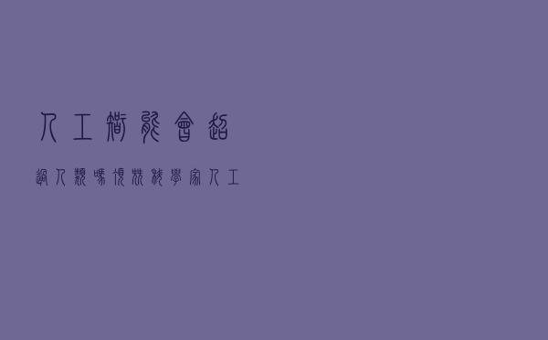 人工智能会超过人类吗？顶尖科学家：人工智能在常识判断方面具有局限