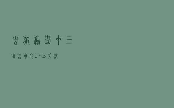 云服务器中三种常用的Linux系统镜像