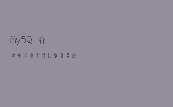 MySQL,合理的使用索引结构和查询