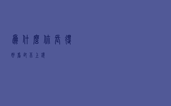 为什么你长得好看却不上镜？