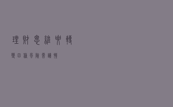 理财思维要转变，四种风险需谨慎