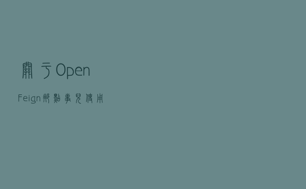 关于OpenFeign那点事儿 - 使用篇