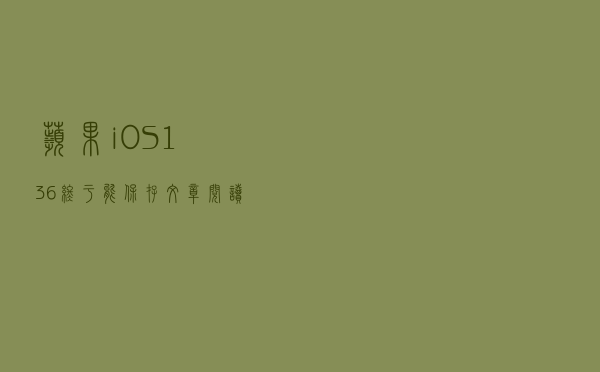 苹果iOS 13.6终于能保存文章阅读进度了 朋友都等秃了